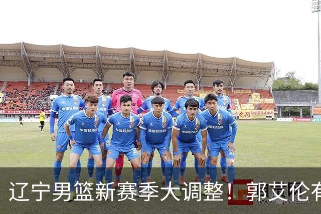 辽宁男篮新赛季大调整！郭艾伦有望重返辽篮，杨鸣或将重掌帅印